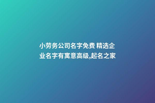 小劳务公司名字免费 精选企业名字有寓意高级,起名之家-第1张-公司起名-玄机派